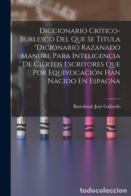 Libri: Diccionario Cr&iacute;tico-Burlesco Del Que Se Titula Dicionario Razanado Manual Para Inteligencia De Ciert