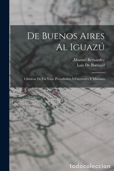 Libros: De Buenos Aires Al Iguaz&uacute; - Cr&oacute;nicas De Un Viaje Period&iacute;stico &Aacute; Corrientes Y Misiones - Manuel Bern&aacute;