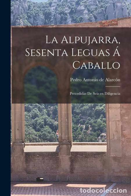 B&uuml;cher: La alpujarra, sesenta leguas &aacute; caballo; precedidas de seis en diligencia - Pedro Antonio de Alarc&oacute;n