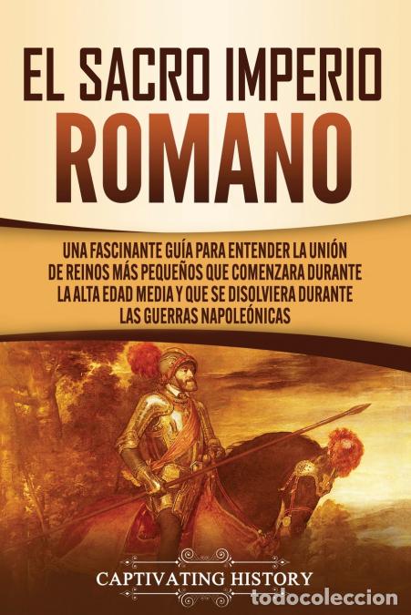 Libri: El Sacro Imperio Romano - Una Fascinante Gu&iacute;a para Entender la Uni&oacute;n de Reinos M&aacute;s Peque&ntilde;os que Come