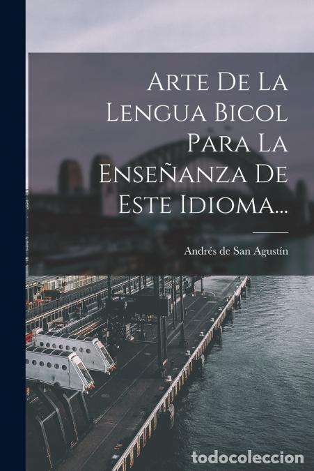 Libri: Arte De La Lengua Bicol Para La Ense&ntilde;anza De Este Idioma... - Andr&eacute;s de San Agust&iacute;n