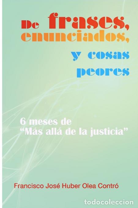 books: De frases, enunciados y cosas peores. 6 meses de M&aacute;s all&aacute; de la justicia - Francisco Jos&eacute; Huber Olea