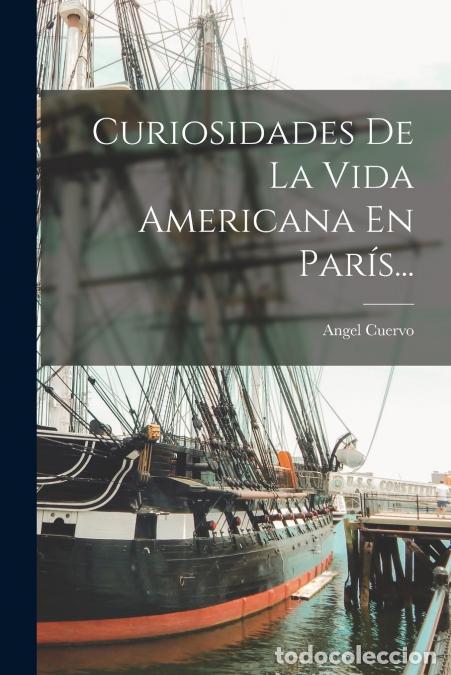 Libri: Curiosidades De La Vida Americana En Par&iacute;s... - &Aacute;ngel Cuervo