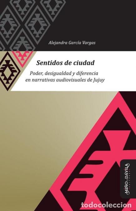 Libros: Sentidos de ciudad - Poder, desigualdad y diferencia en narrativas audiovisuales de Jujuy - Alejandr