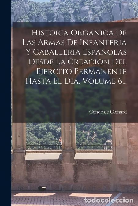 Libri: Historia Organica De Las Armas De Infanteria Y Caballeria Espa&ntilde;olas Desde La Creacion Del Ejercito P