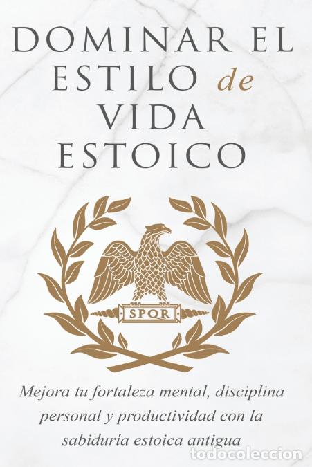 Livros: DOMINAR EL ESTILO DE VIDA ESTOICA - MEJORA TU FORTALEZA MENTAL, DISCIPLINA Y PRODUCTIVIDAD CON LA SA