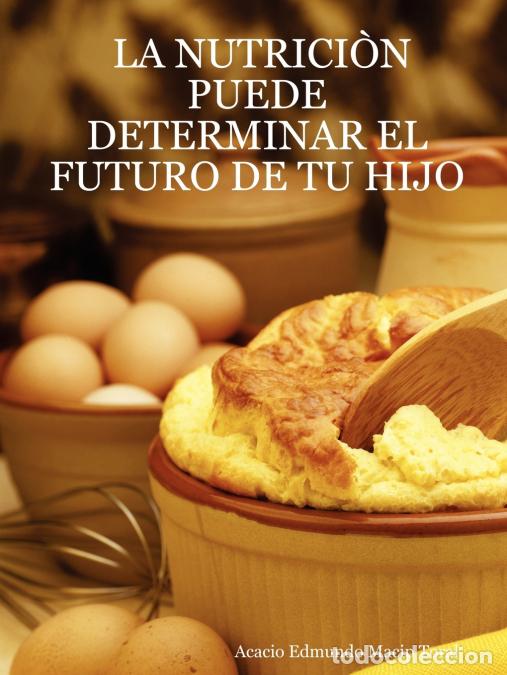 Libri: LA NUTRICI&Ograve;N PUEDE DETERMINAR EL FUTURO DE TU HIJO - Acacio Edmundo Macip Toral