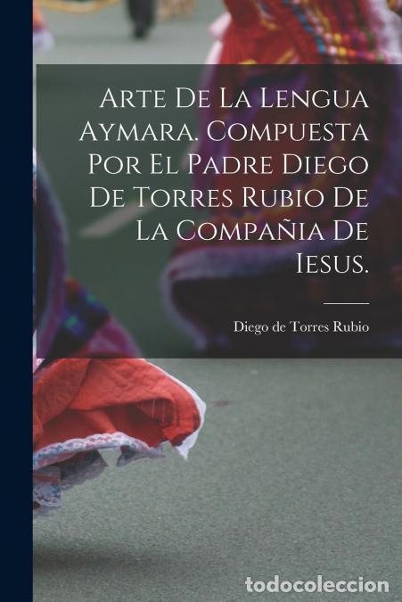 Libri: Arte de la lengua aymara. Compuesta por el Padre Diego de Torres Rubio de la Compa&ntilde;ia de Iesus. - Di