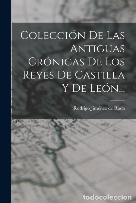 books: Colecci&oacute;n De Las Antiguas Cr&oacute;nicas De Los Reyes De Castilla Y De Le&oacute;n... - Rodrigo Jim&eacute;nez de Rada