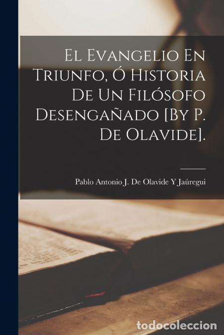 B&uuml;cher: El Evangelio En Triunfo, &Oacute; Historia De Un Fil&oacute;sofo Desenga&ntilde;ado [By P. De Olavide]. - Pablo Antonio J