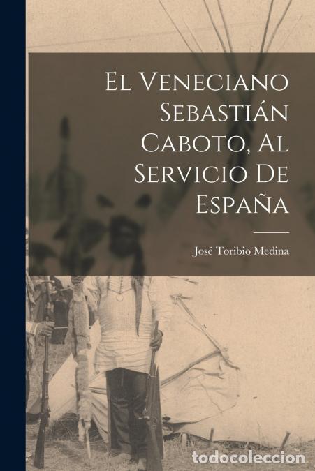 books: El veneciano Sebasti&aacute;n Caboto, al servicio de Espa&ntilde;a - Jos&eacute; Toribio Medina