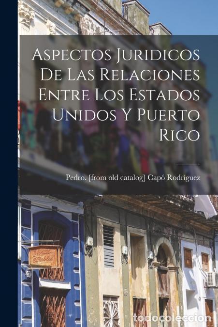 Libri: Aspectos Juridicos De Las Relaciones Entre Los Estados Unidos Y Puerto Rico - Pedro. [from old catal