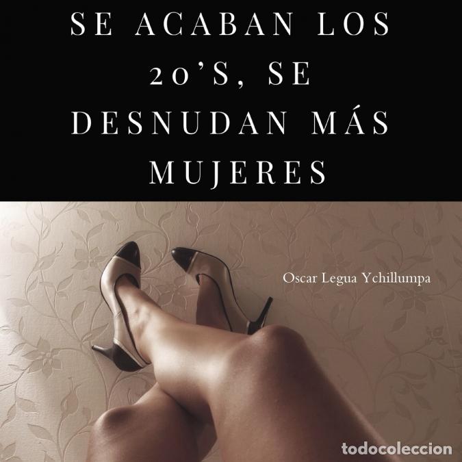 Livres: SE ACABAN LOS 20?S, SE DESNUDAN M&Aacute;S MUJERES - &Oacute;scar Legua Ychillumpa