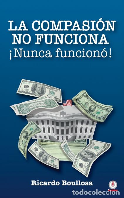 Libri: La compasi&oacute;n no funciona &iexcl;Nunca funcion&oacute;! - Ricardo Boullosa