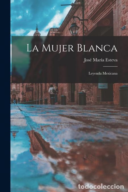 Libri: La Mujer Blanca - Leyenda Mexicana - Jos&eacute; Mar&iacute;a Esteva