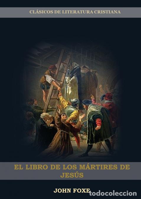 Libri: El Libro de los M&aacute;rtires de Jes&uacute;s - (Persecuci&oacute;n, Dolor, Esperanza, Injusticia, Fidelidad y Exceso d