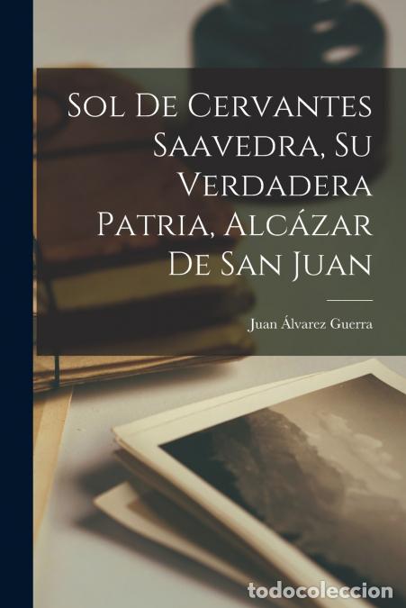 B&uuml;cher: Sol de Cervantes Saavedra, su verdadera patria, Alc&aacute;zar de San Juan - Juan 1843-1905 &Aacute;lvarez Guerra