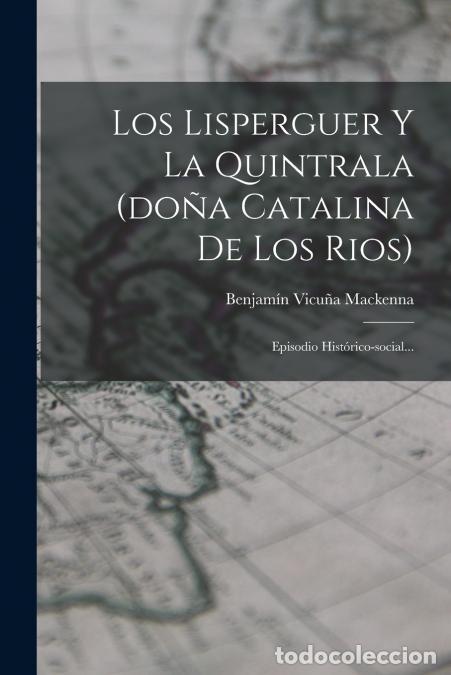 Libri: Los Lisperguer Y La Quintrala (do&ntilde;a Catalina De Los Rios) - Episodio Hist&oacute;rico-social... - Benjam&iacute;n