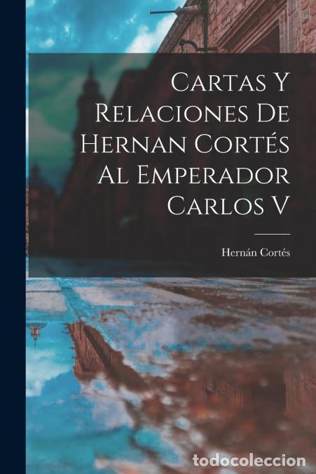 B&uuml;cher: Cartas Y Relaciones De Hernan Cort&eacute;s Al Emperador Carlos V - Hern&aacute;n Cort&eacute;s