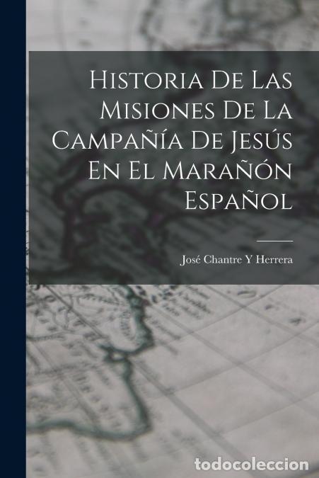 Libri: Historia De Las Misiones De La Campa&ntilde;&iacute;a De Jes&uacute;s En El Mara&ntilde;&oacute;n Espa&ntilde;ol - Jos&eacute; Chantre Y Herrera