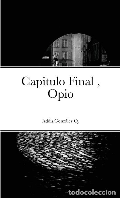 Libros: Capitulo Final , Opio - Opio - Addis Gonz&aacute;lez Quintana - Foto 1