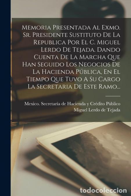 Libri: Memoria Presentada Al Exmo. Sr. Presidente Sustituto De La Republica Por El C. Miguel Lerdo De Tejad
