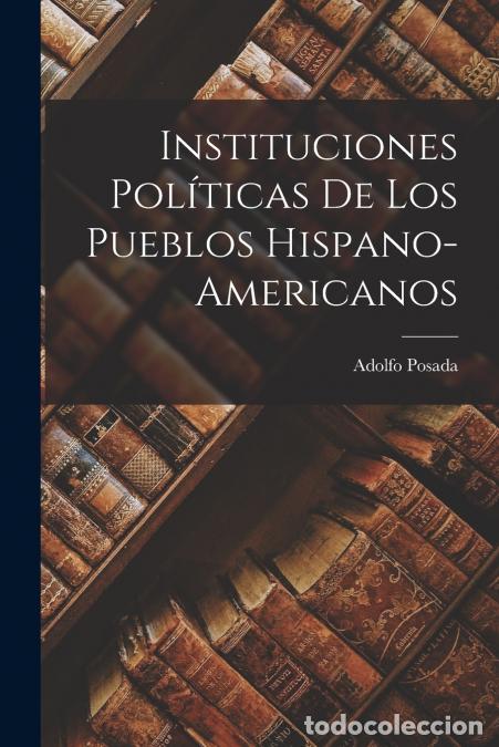 B&uuml;cher: Instituciones Pol&iacute;ticas de los Pueblos Hispano-Americanos - Adolfo Posada