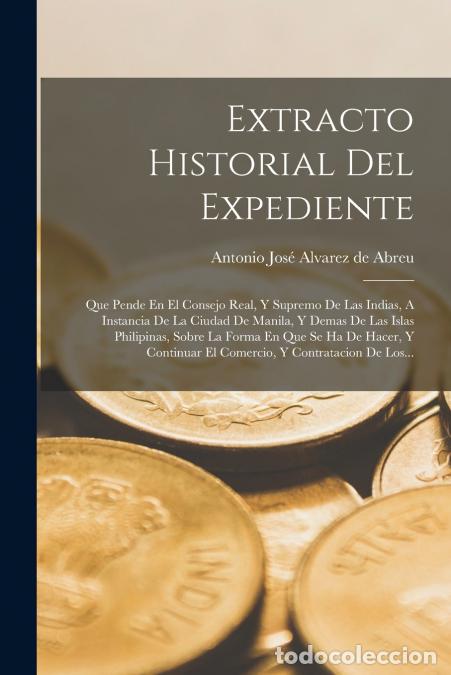 Libri: Extracto Historial Del Expediente - Que Pende En El Consejo Real, Y Supremo De Las Indias, A Instanc