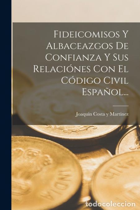 Livros: Fideicomisos Y Albaceazgos De Confianza Y Sus Relaci&oacute;nes Con El C&oacute;digo Civil Espa&ntilde;ol... - Joaqu&iacute;n Co