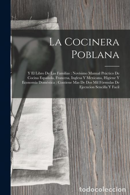 Livres: La Cocinera Poblana - Y El Libro De Las Familias : Nov&iacute;simo Manual Pr&aacute;ctico De Cocina Espa&ntilde;ola, Fran