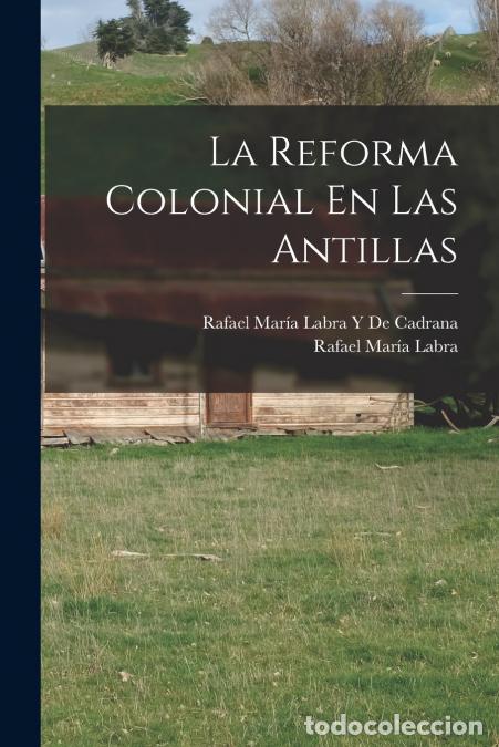 Libri: La Reforma Colonial En Las Antillas - Rafael Mar&iacute;a Labra,Rafael Mar&iacute;a Labra Y De Cadrana