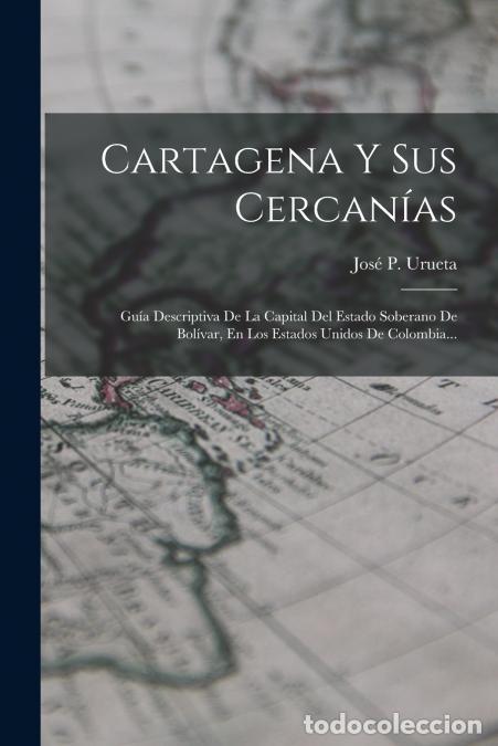Libros: Cartagena Y Sus Cercan&iacute;as - Gu&iacute;a Descriptiva De La Capital Del Estado Soberano De Bol&iacute;var, En Los Es