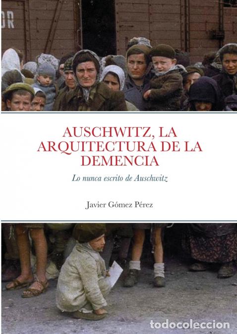 Libri: AUSCHWITZ, LA ARQUITECTURA DE LA DEMENCIA - Lo nunca escrito de Auschwitz - Javier Gomez Perez