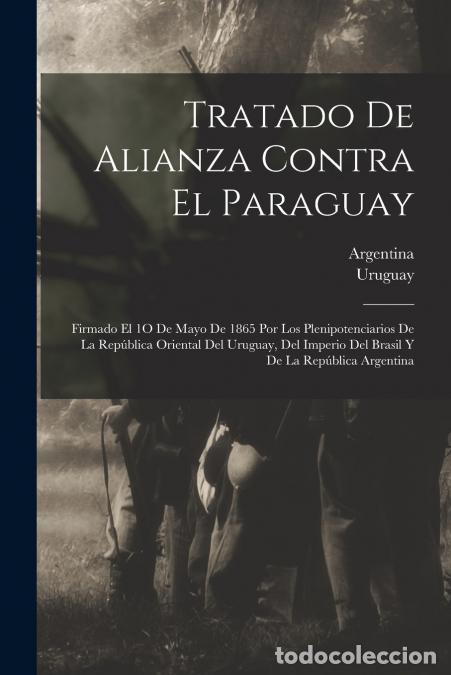 Livros: Tratado De Alianza Contra El Paraguay - Firmado El 1O De Mayo De 1865 Por Los Plenipotenciarios De L