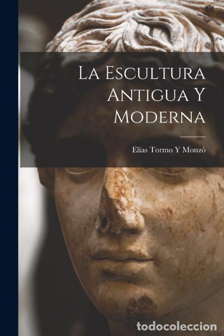 Libri: La Escultura Antigua Y Moderna - El&iacute;as Tormo Y Monz&oacute;