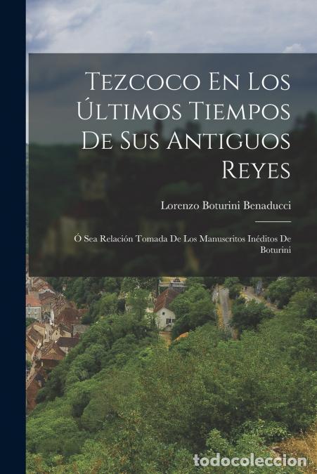 B&uuml;cher: Tezcoco En Los &Uacute;ltimos Tiempos De Sus Antiguos Reyes - &Oacute; Sea Relaci&oacute;n Tomada De Los Manuscritos In&eacute;d