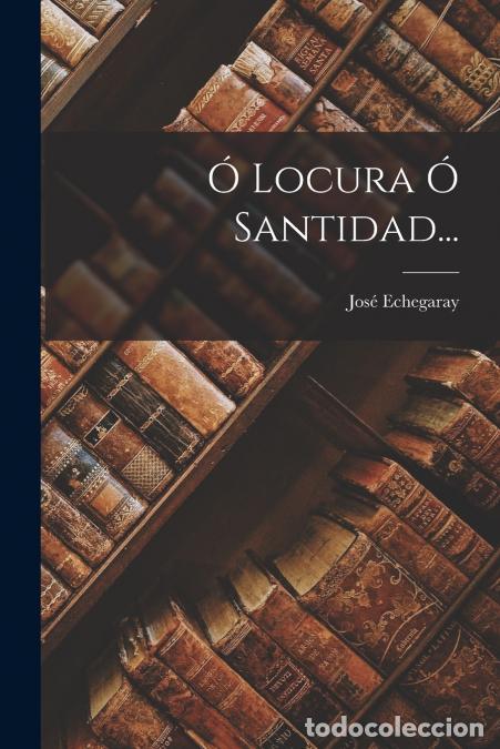 B&uuml;cher: &Oacute; Locura &Oacute; Santidad... - Jos&eacute; Echegaray