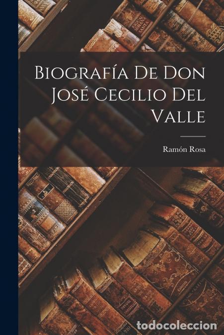 Libri: Biograf&iacute;a de Don Jos&eacute; Cecilio del Valle - Ram&oacute;n Rosa