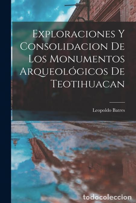 B&uuml;cher: Exploraciones y consolidacion de los monumentos arqueol&oacute;gicos de Teotihuacan - Leopoldo Batres