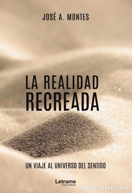 Libri: La realidad recreada. Un viaje al universo del sentido - Jos&eacute; AMontes,Jos&eacute; A. Montes