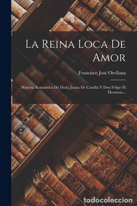Livros: La Reina Loca De Amor - Historia Rom&aacute;ntica De Do&ntilde;a Juana De Castilla Y Don Felipe El Hermoso... - Fr