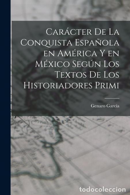 Libros: Car&aacute;cter de la conquista espa&ntilde;ola en Am&eacute;rica y en M&eacute;xico seg&uacute;n los textos de los historiadores primi