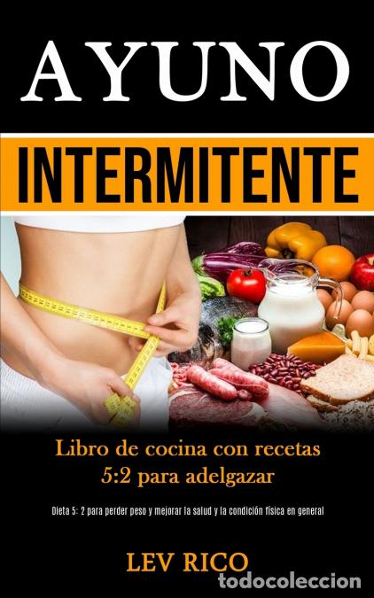 Libros: Ayuno Intermitente - Libro de cocina con recetas 5:2 para adelgazar (Dieta 5: 2 para perder peso y m