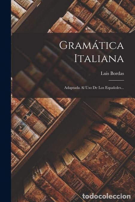 B&uuml;cher: Gram&aacute;tica Italiana - Adaptada Al Uso De Los Espa&ntilde;oles... - Luis Bordas