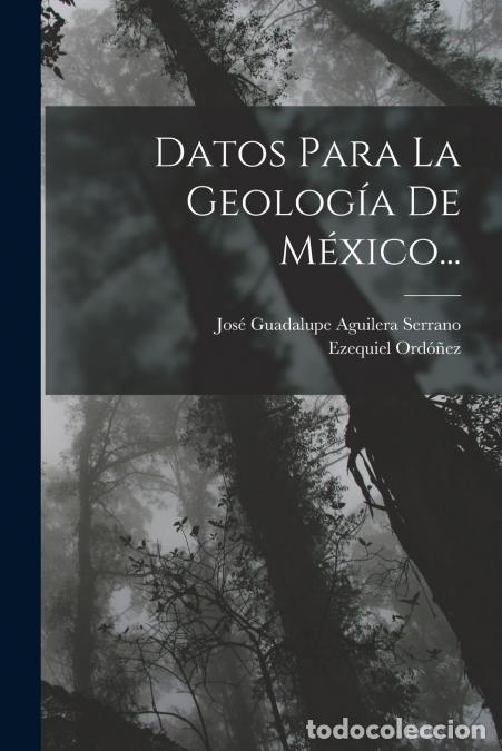 Livros: Datos Para La Geolog&iacute;a De M&eacute;xico... - Jos&eacute; Guadalupe Aguilera Serrano,Ezequiel Ord&oacute;&ntilde;ez