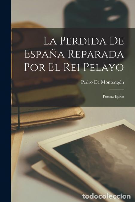 Libros: La Perdida De Espa&ntilde;a Reparada Por El Rei Pelayo - Poema Epico - Pedro De Monteng&oacute;n