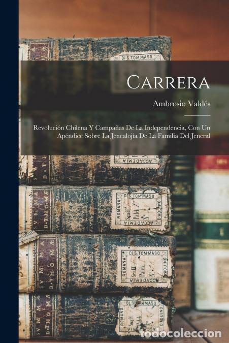 Libri: Carrera - Revoluci&oacute;n Chilena Y Campa&ntilde;as De La Independencia, Con Un Ap&eacute;ndice Sobre La Jenealoj&iacute;a De
