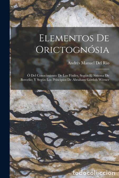 Libros: Elementos De Orictogn&oacute;sia - &Oacute; Del Conocimiento De Los F&oacute;siles, Seg&uacute;n El Sistema De Bercelio; Y Seg&uacute;n