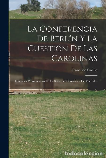Libros: La Conferencia De Berl&iacute;n Y La Cuesti&oacute;n De Las Carolinas - Discursos Pronunciados En La Sociedad Geog