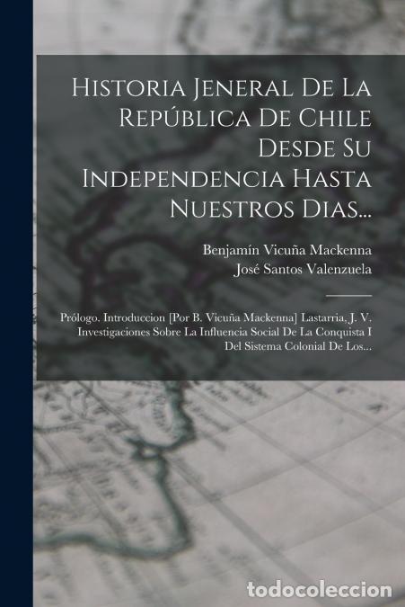 B&uuml;cher: Historia Jeneral De La Rep&uacute;blica De Chile Desde Su Independencia Hasta Nuestros Dias... - Pr&oacute;logo. I